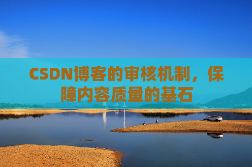CSDN博客的审核机制，保障内容质量的基石